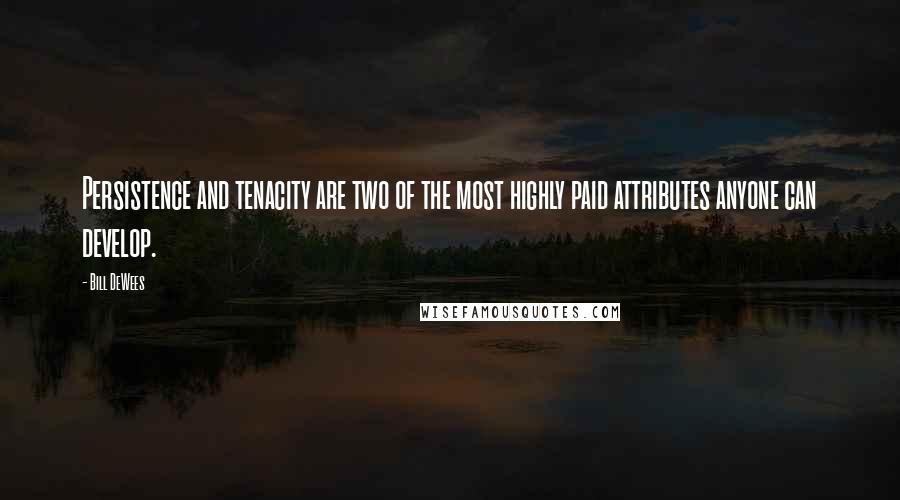 Bill DeWees Quotes: Persistence and tenacity are two of the most highly paid attributes anyone can develop.