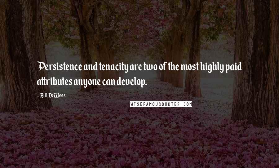 Bill DeWees Quotes: Persistence and tenacity are two of the most highly paid attributes anyone can develop.