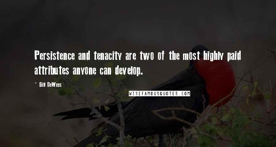 Bill DeWees Quotes: Persistence and tenacity are two of the most highly paid attributes anyone can develop.