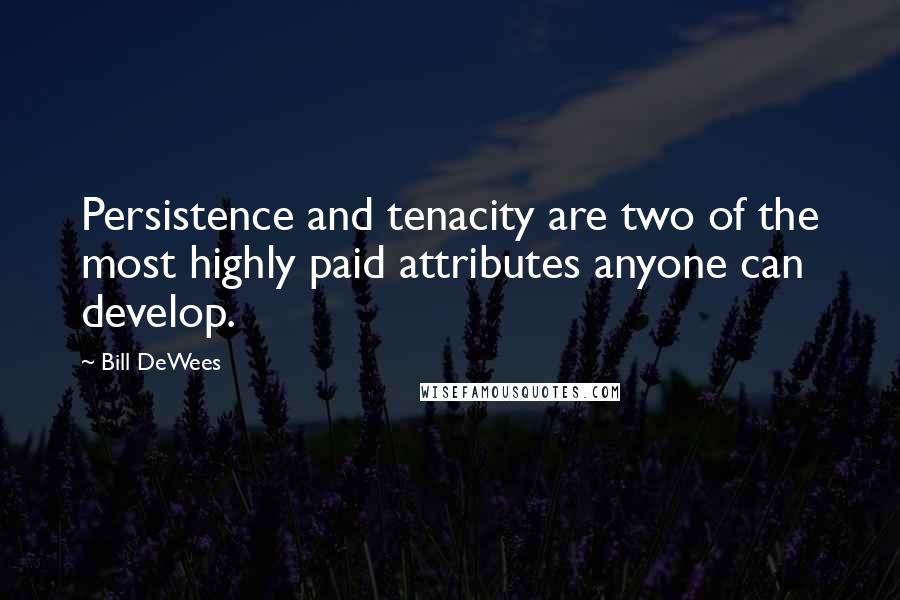 Bill DeWees Quotes: Persistence and tenacity are two of the most highly paid attributes anyone can develop.