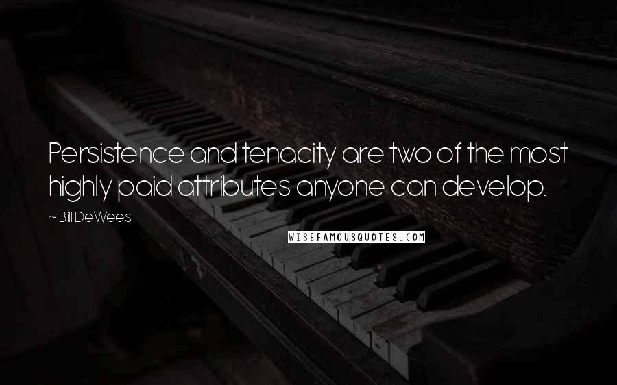 Bill DeWees Quotes: Persistence and tenacity are two of the most highly paid attributes anyone can develop.