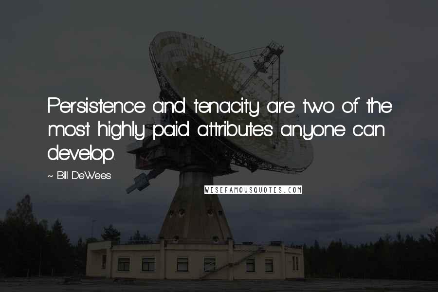 Bill DeWees Quotes: Persistence and tenacity are two of the most highly paid attributes anyone can develop.