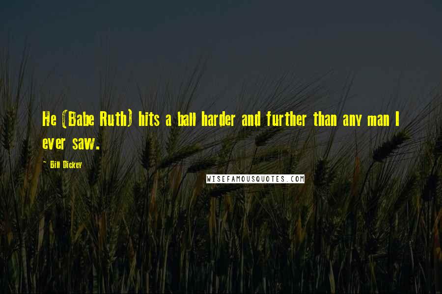 Bill Dickey Quotes: He (Babe Ruth) hits a ball harder and further than any man I ever saw.