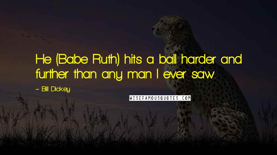 Bill Dickey Quotes: He (Babe Ruth) hits a ball harder and further than any man I ever saw.