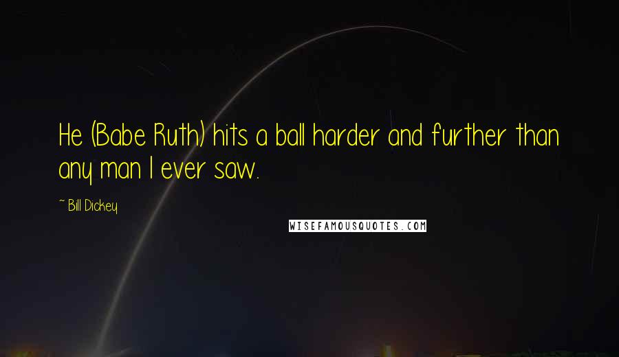 Bill Dickey Quotes: He (Babe Ruth) hits a ball harder and further than any man I ever saw.