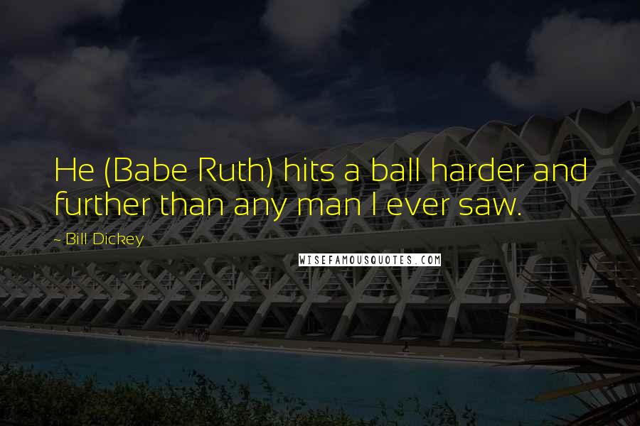 Bill Dickey Quotes: He (Babe Ruth) hits a ball harder and further than any man I ever saw.