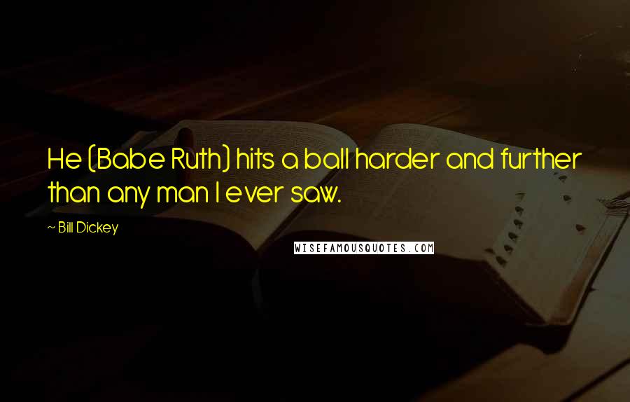 Bill Dickey Quotes: He (Babe Ruth) hits a ball harder and further than any man I ever saw.