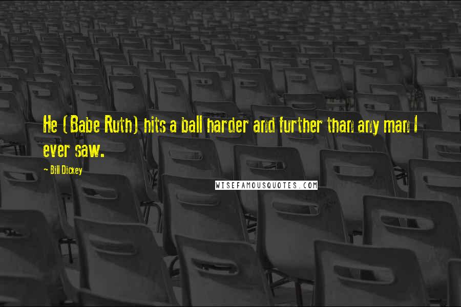 Bill Dickey Quotes: He (Babe Ruth) hits a ball harder and further than any man I ever saw.