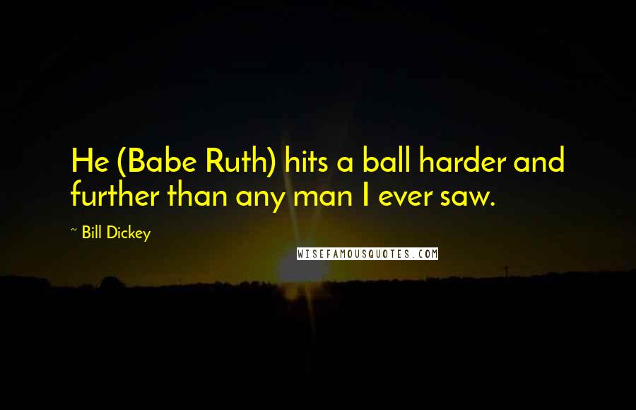 Bill Dickey Quotes: He (Babe Ruth) hits a ball harder and further than any man I ever saw.