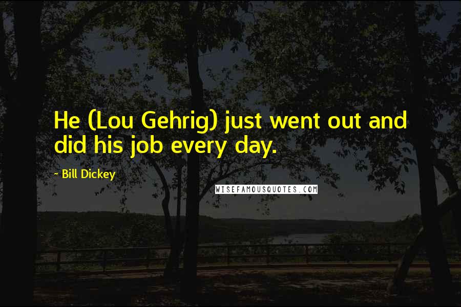 Bill Dickey Quotes: He (Lou Gehrig) just went out and did his job every day.