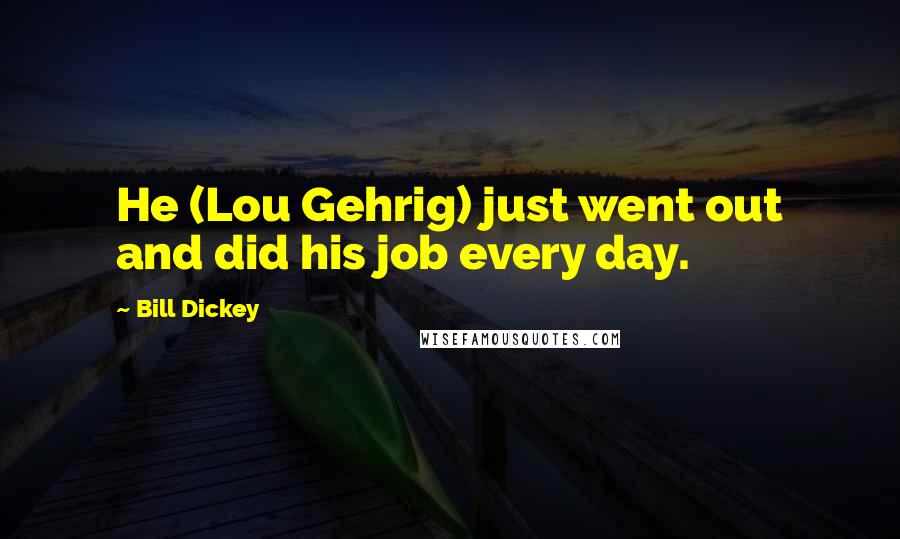 Bill Dickey Quotes: He (Lou Gehrig) just went out and did his job every day.