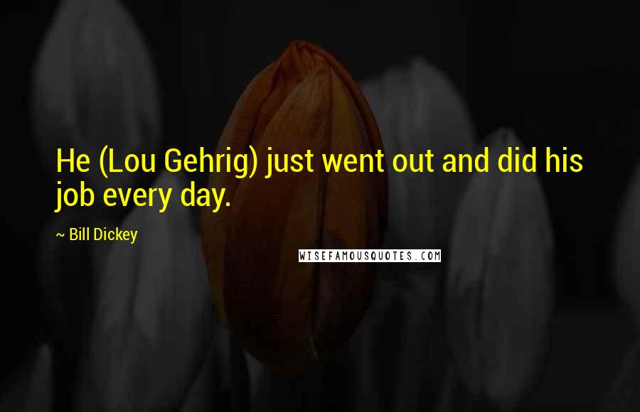 Bill Dickey Quotes: He (Lou Gehrig) just went out and did his job every day.