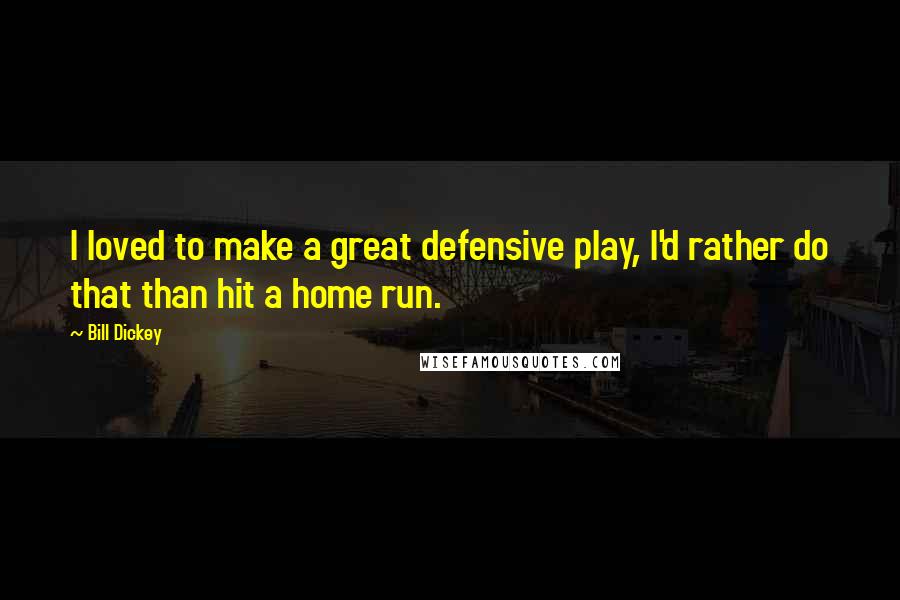 Bill Dickey Quotes: I loved to make a great defensive play, I'd rather do that than hit a home run.