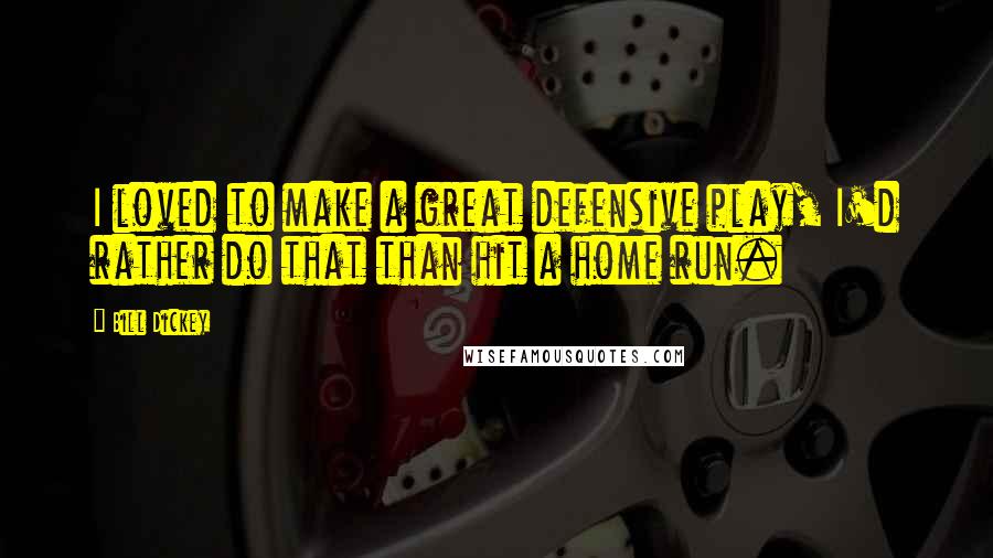 Bill Dickey Quotes: I loved to make a great defensive play, I'd rather do that than hit a home run.