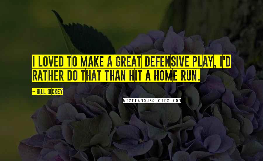 Bill Dickey Quotes: I loved to make a great defensive play, I'd rather do that than hit a home run.