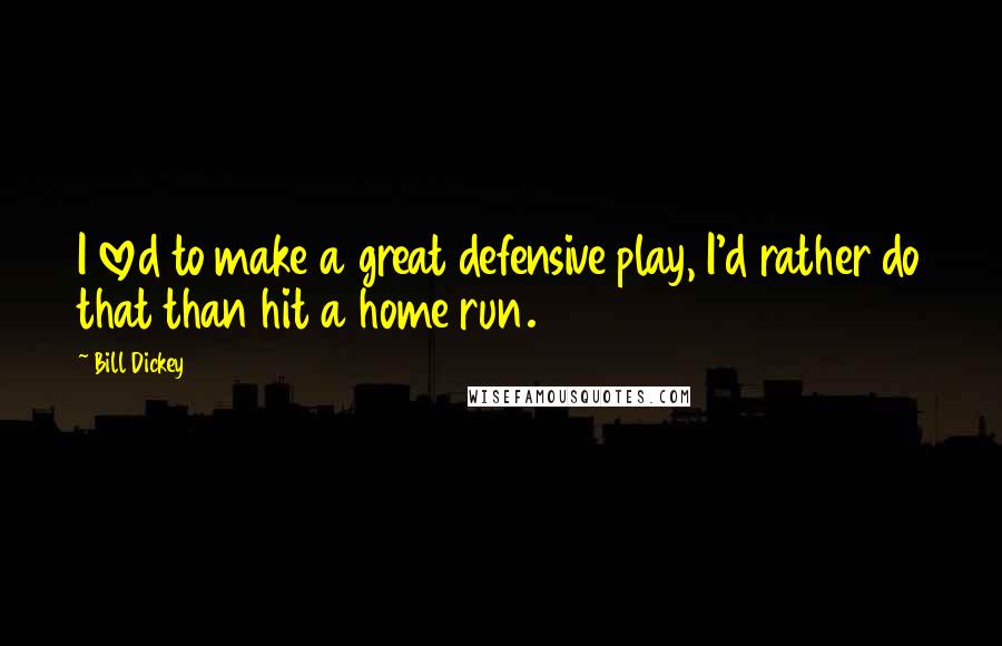 Bill Dickey Quotes: I loved to make a great defensive play, I'd rather do that than hit a home run.