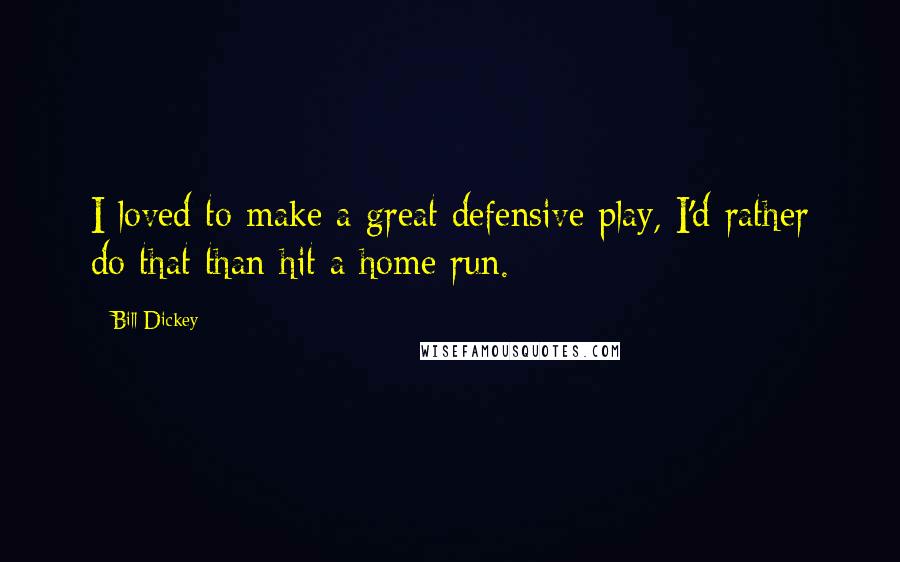 Bill Dickey Quotes: I loved to make a great defensive play, I'd rather do that than hit a home run.