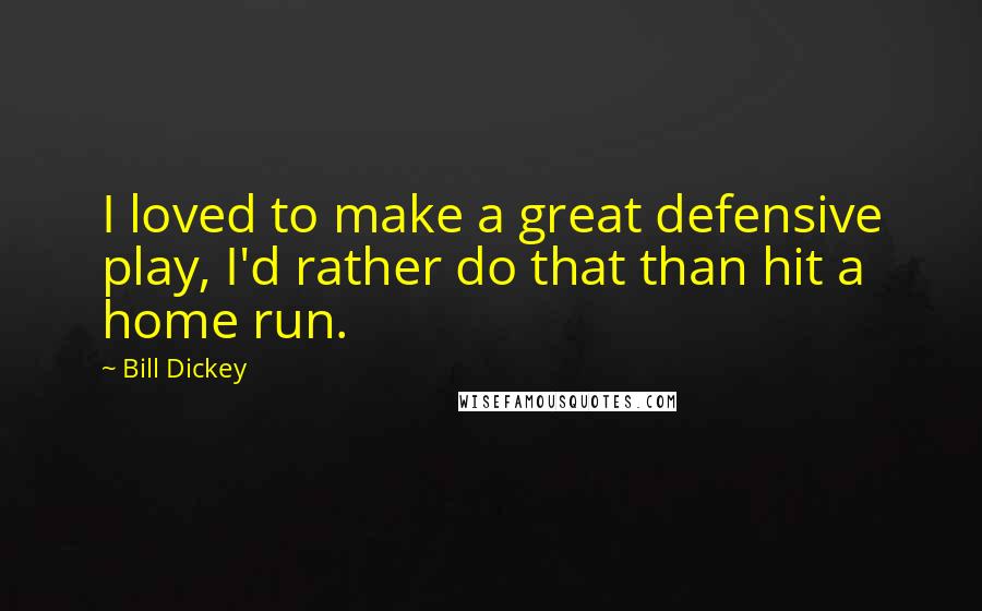 Bill Dickey Quotes: I loved to make a great defensive play, I'd rather do that than hit a home run.