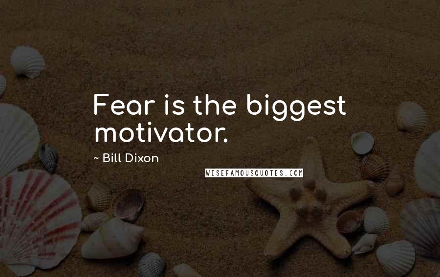 Bill Dixon Quotes: Fear is the biggest motivator.