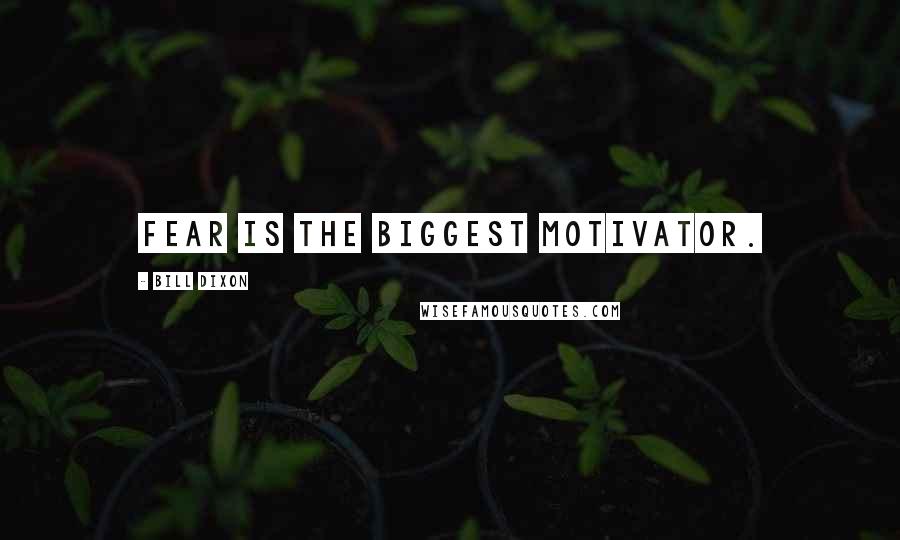 Bill Dixon Quotes: Fear is the biggest motivator.