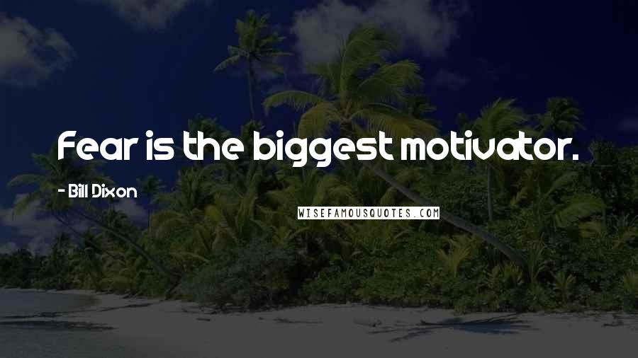 Bill Dixon Quotes: Fear is the biggest motivator.