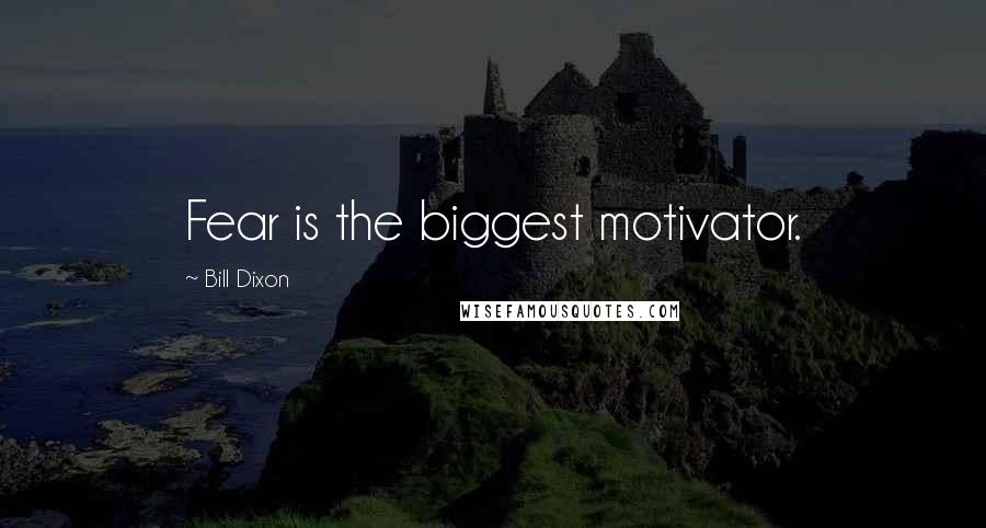 Bill Dixon Quotes: Fear is the biggest motivator.
