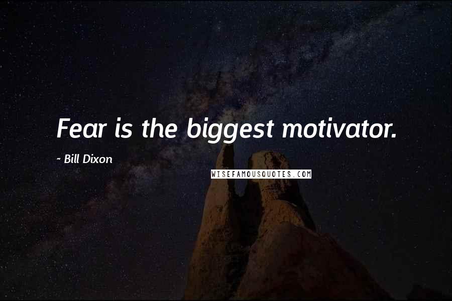 Bill Dixon Quotes: Fear is the biggest motivator.