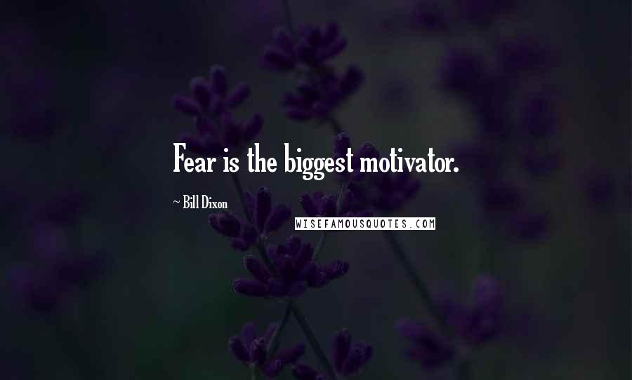 Bill Dixon Quotes: Fear is the biggest motivator.