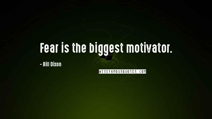 Bill Dixon Quotes: Fear is the biggest motivator.