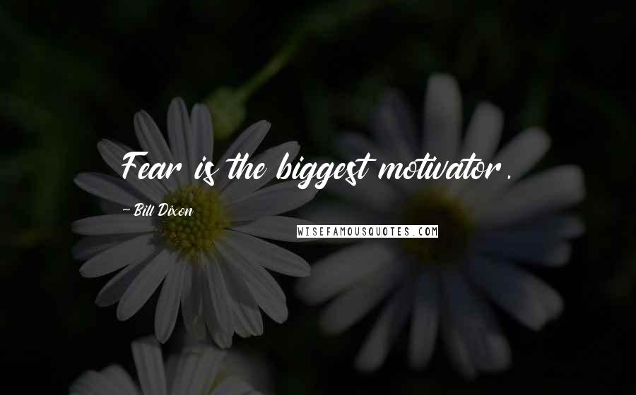 Bill Dixon Quotes: Fear is the biggest motivator.