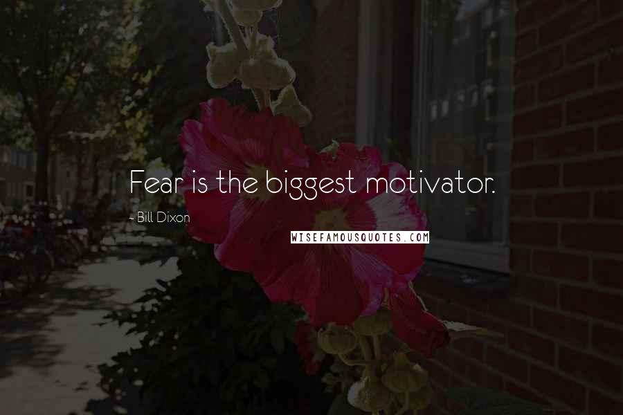 Bill Dixon Quotes: Fear is the biggest motivator.