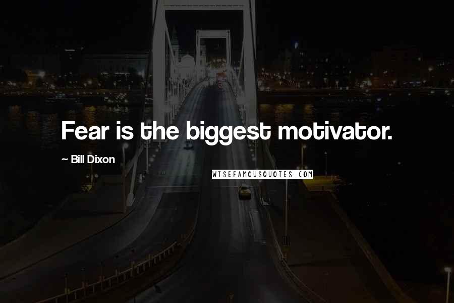 Bill Dixon Quotes: Fear is the biggest motivator.