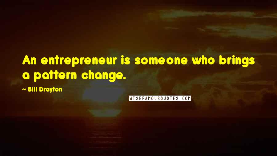 Bill Drayton Quotes: An entrepreneur is someone who brings a pattern change.