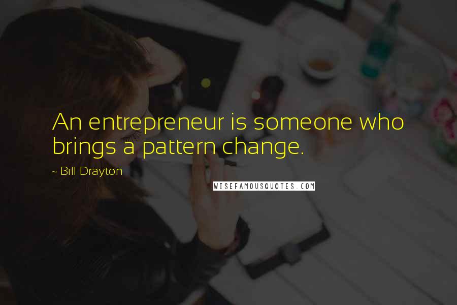 Bill Drayton Quotes: An entrepreneur is someone who brings a pattern change.