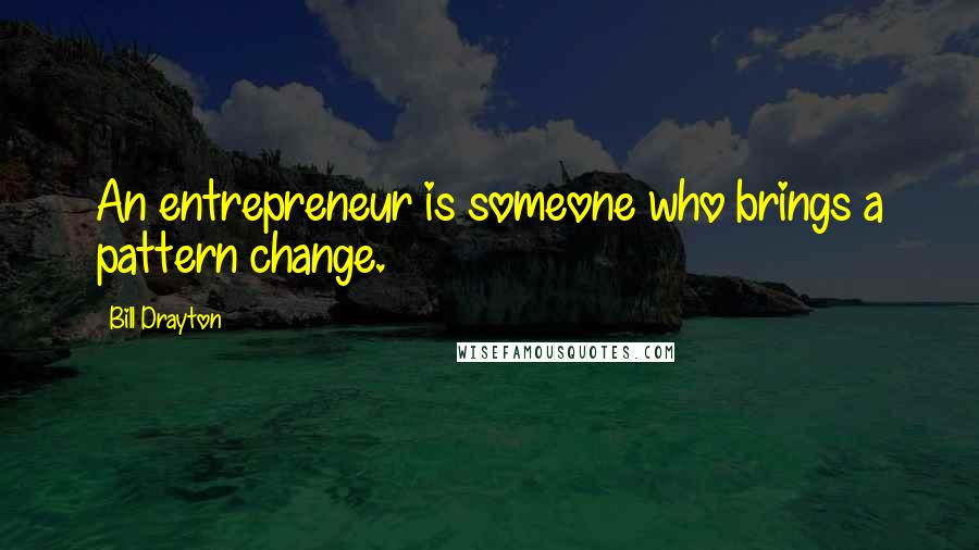 Bill Drayton Quotes: An entrepreneur is someone who brings a pattern change.