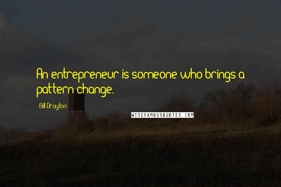 Bill Drayton Quotes: An entrepreneur is someone who brings a pattern change.