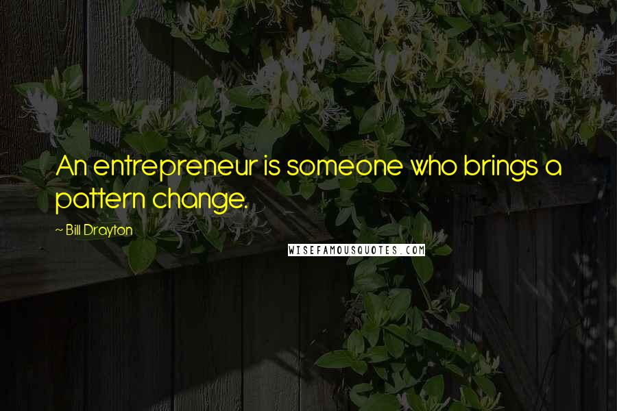 Bill Drayton Quotes: An entrepreneur is someone who brings a pattern change.