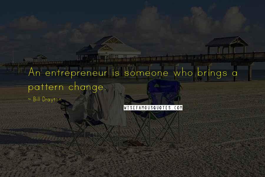 Bill Drayton Quotes: An entrepreneur is someone who brings a pattern change.