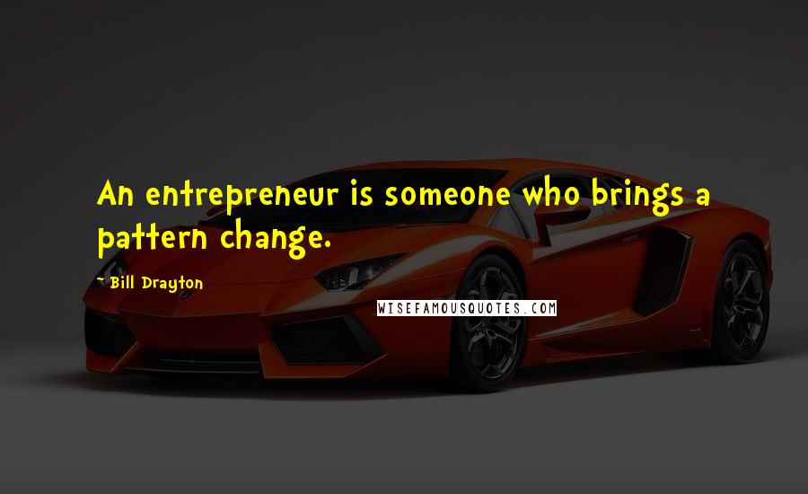 Bill Drayton Quotes: An entrepreneur is someone who brings a pattern change.