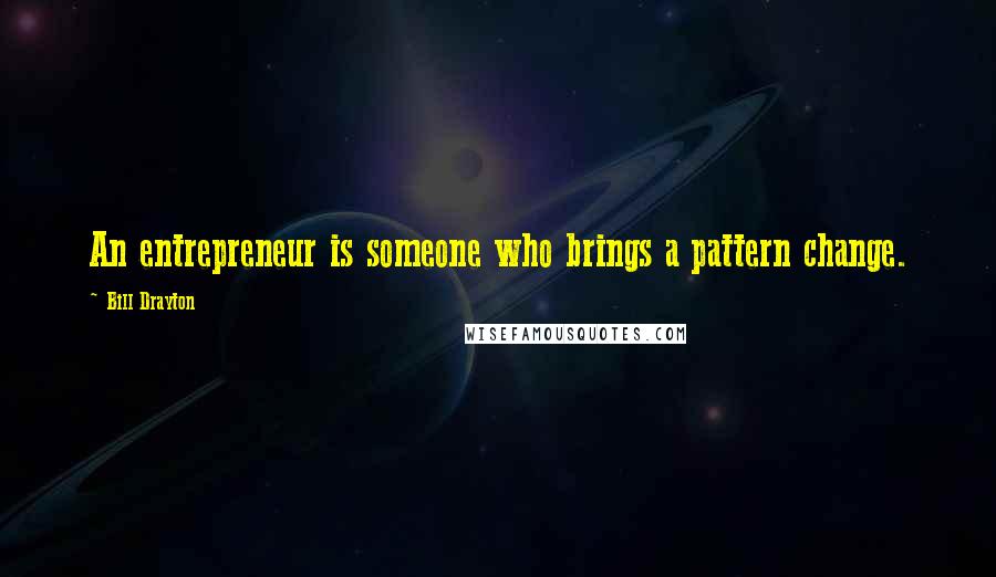 Bill Drayton Quotes: An entrepreneur is someone who brings a pattern change.