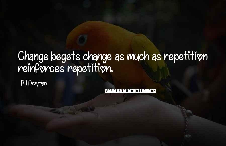 Bill Drayton Quotes: Change begets change as much as repetition reinforces repetition.