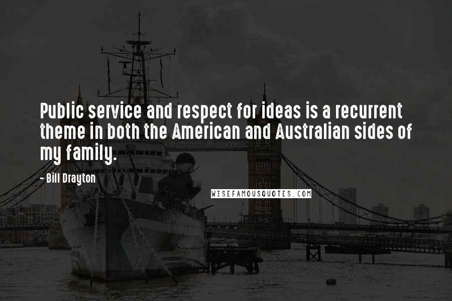 Bill Drayton Quotes: Public service and respect for ideas is a recurrent theme in both the American and Australian sides of my family.