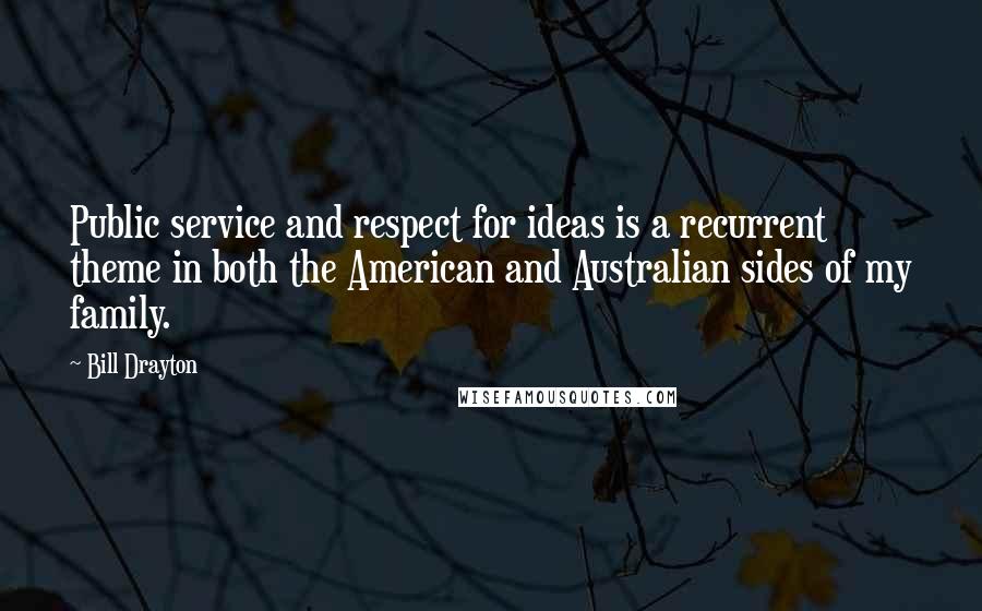 Bill Drayton Quotes: Public service and respect for ideas is a recurrent theme in both the American and Australian sides of my family.
