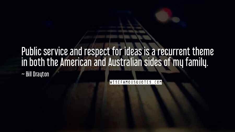 Bill Drayton Quotes: Public service and respect for ideas is a recurrent theme in both the American and Australian sides of my family.