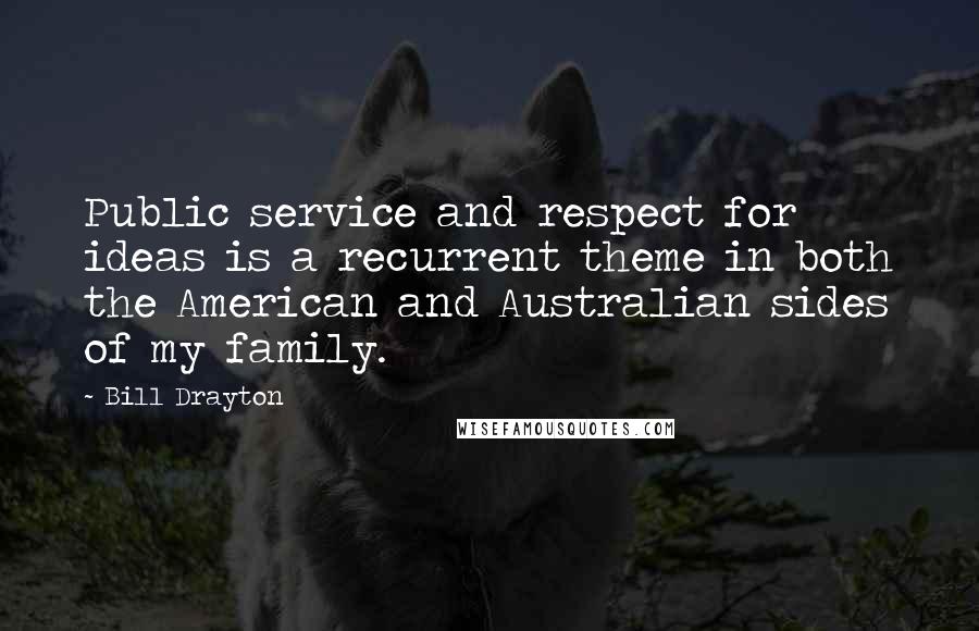 Bill Drayton Quotes: Public service and respect for ideas is a recurrent theme in both the American and Australian sides of my family.