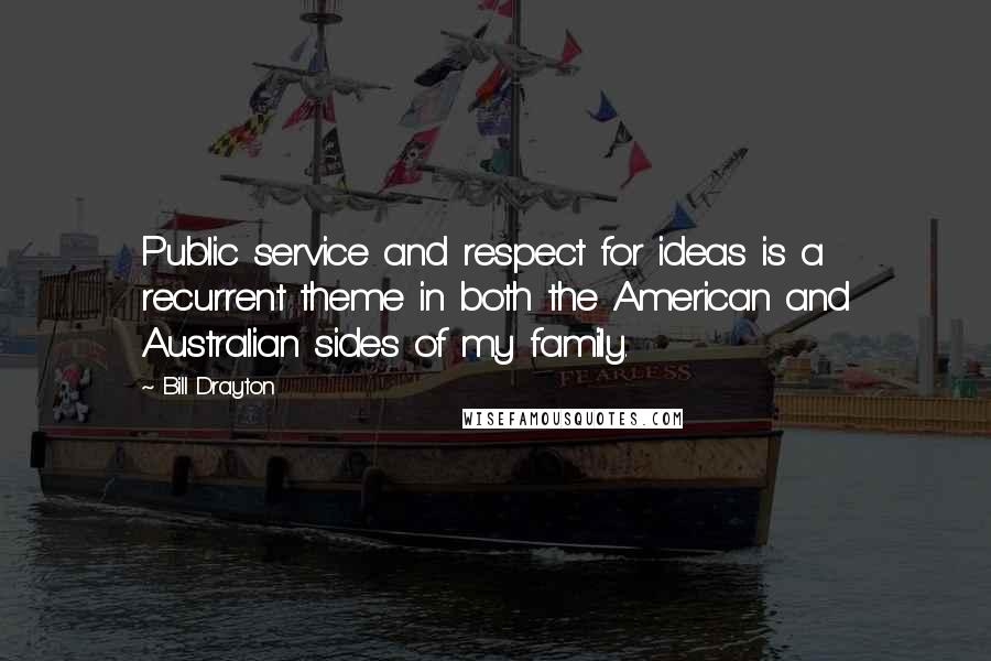 Bill Drayton Quotes: Public service and respect for ideas is a recurrent theme in both the American and Australian sides of my family.