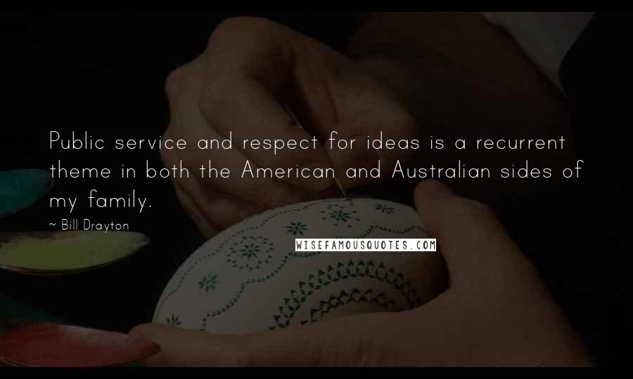 Bill Drayton Quotes: Public service and respect for ideas is a recurrent theme in both the American and Australian sides of my family.