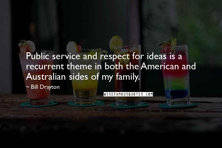Bill Drayton Quotes: Public service and respect for ideas is a recurrent theme in both the American and Australian sides of my family.