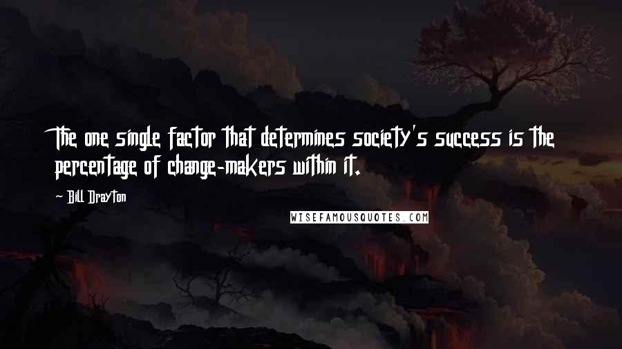 Bill Drayton Quotes: The one single factor that determines society's success is the percentage of change-makers within it.