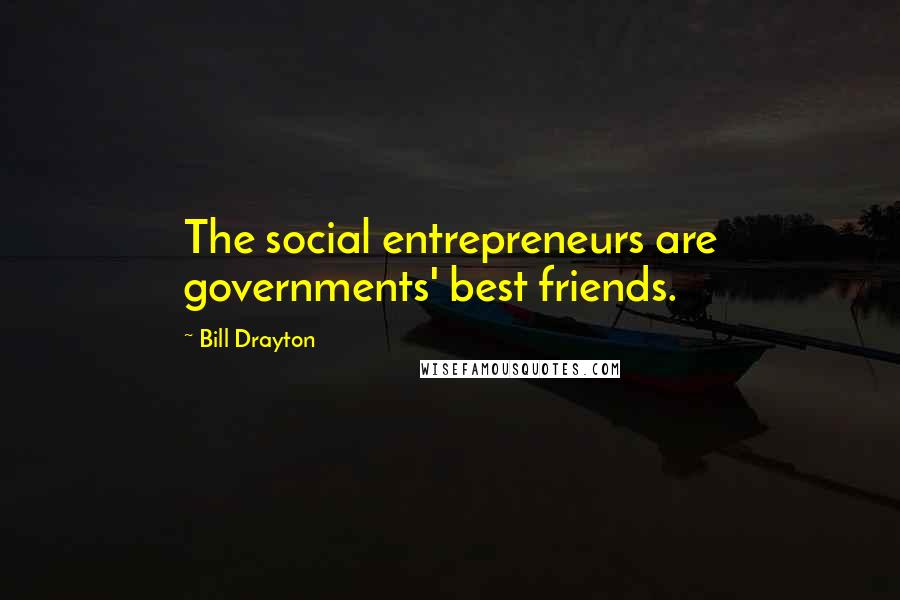 Bill Drayton Quotes: The social entrepreneurs are governments' best friends.